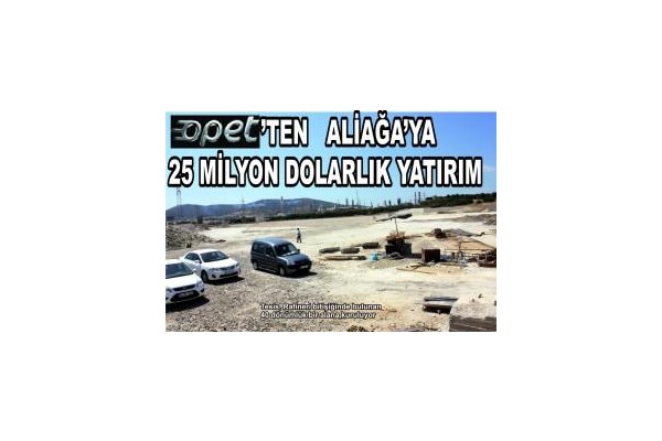 OPET’TEN ALİAĞA’YA 25 MİLYON DOLARLIK YATIRIM