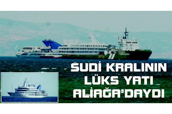 SUUDİ KRALININ LÜKS YATI ALİAĞA’DA