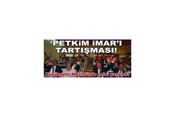 "PETKİM İMAR'I TARTIŞMASI!
