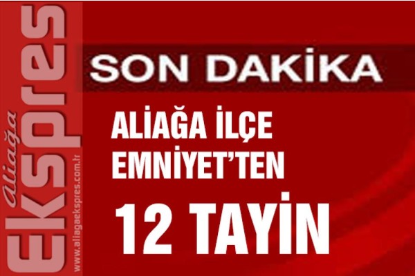 Aliağa İlçe Emniyeti'nde 12 tayin