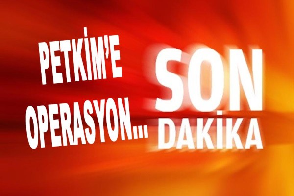 PETKİM'E OPERASYON